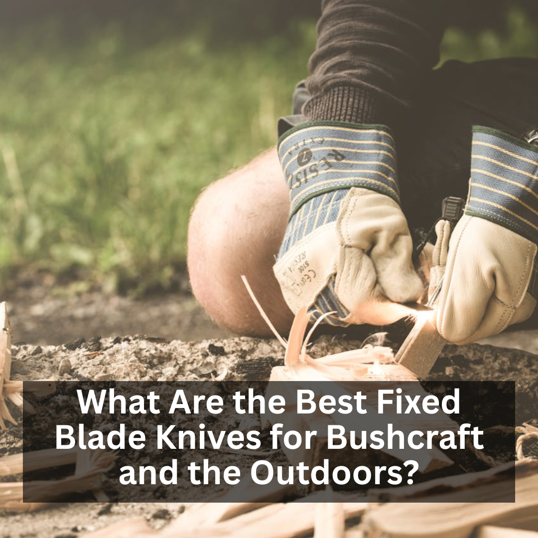 What Are the Best Fixed Blade Knives for Bushcraft and the Outdoors?